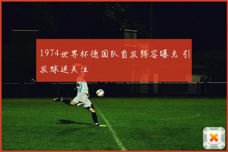 1974世界杯德国队首发阵容曝光 引发球迷关注