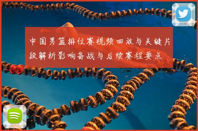 中国男篮排位赛视频回放与关键片段解析影响备战与后续赛程要点