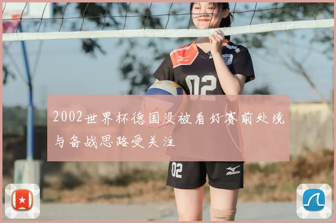 2002世界杯德国没被看好赛前处境与备战思路受关注