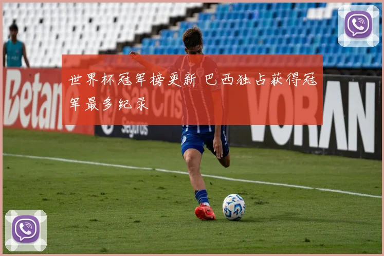 世界杯冠军榜更新 巴西独占获得冠军最多纪录