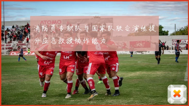 消防员专职队与国家队联合演练提升应急救援协作能力