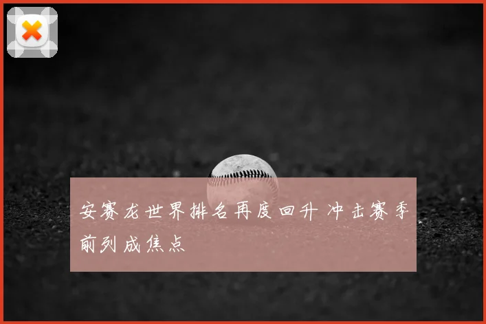 安赛龙世界排名再度回升 冲击赛季前列成焦点