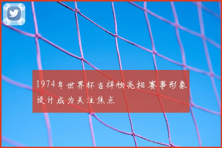 1974年世界杯吉祥物亮相 赛事形象设计成为关注焦点