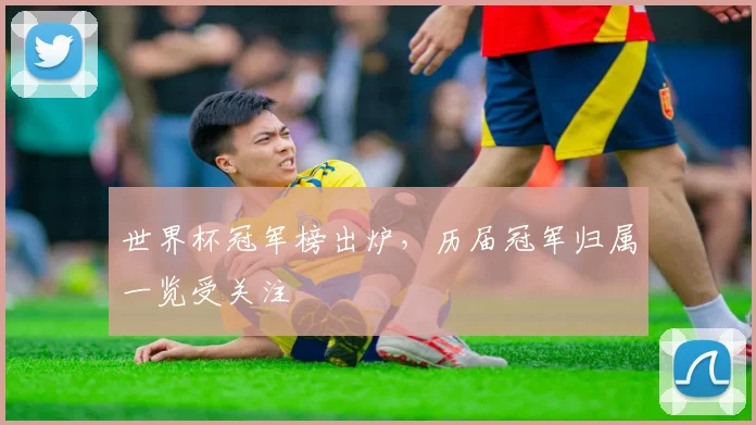 世界杯冠军榜出炉，历届冠军归属一览受关注