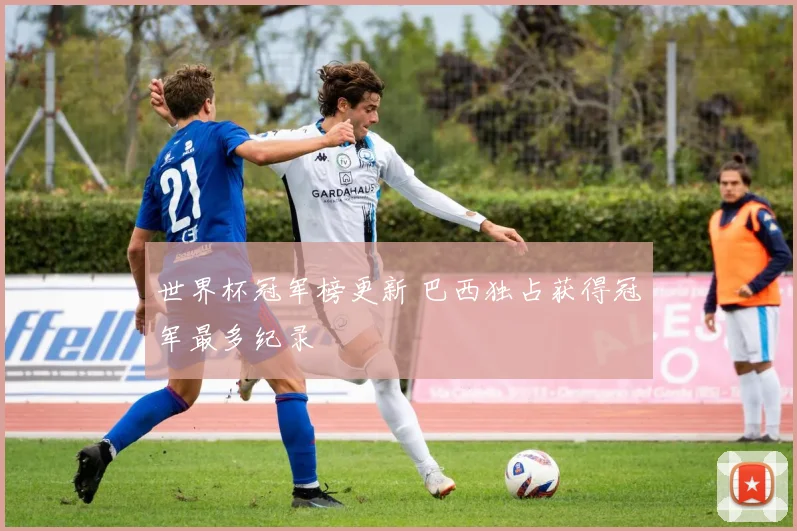 世界杯冠军榜更新 巴西独占获得冠军最多纪录