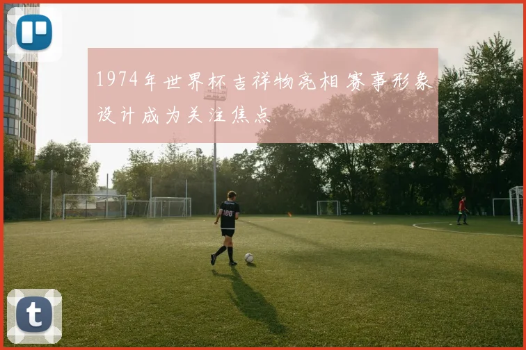 1974年世界杯吉祥物亮相 赛事形象设计成为关注焦点