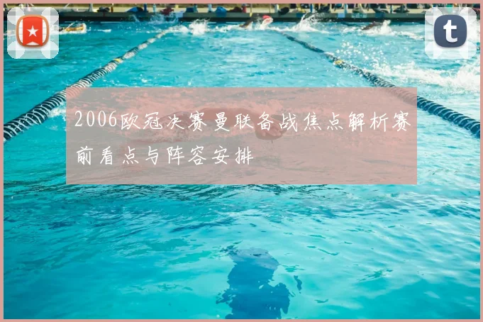 2006欧冠决赛曼联备战焦点解析赛前看点与阵容安排