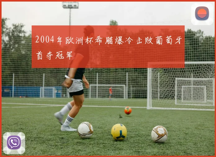 2004年欧洲杯希腊爆冷击败葡萄牙首夺冠军