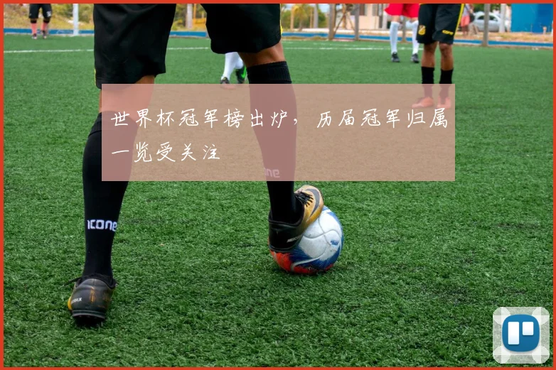 世界杯冠军榜出炉,历届冠军归属一览受关注