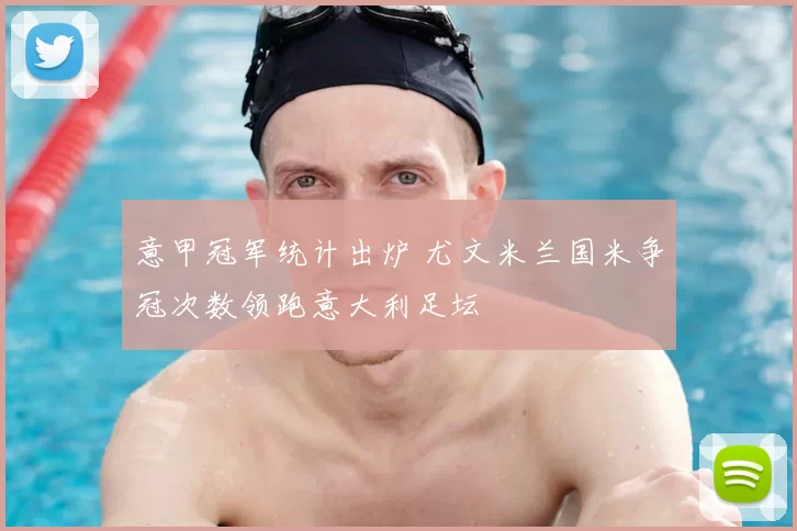 意甲冠军统计出炉 尤文米兰国米争冠次数领跑意大利足坛