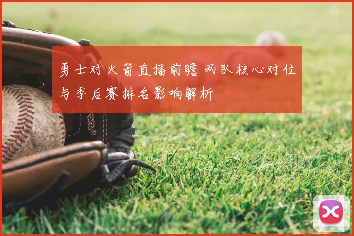勇士对火箭直播前瞻 两队核心对位与季后赛排名影响解析