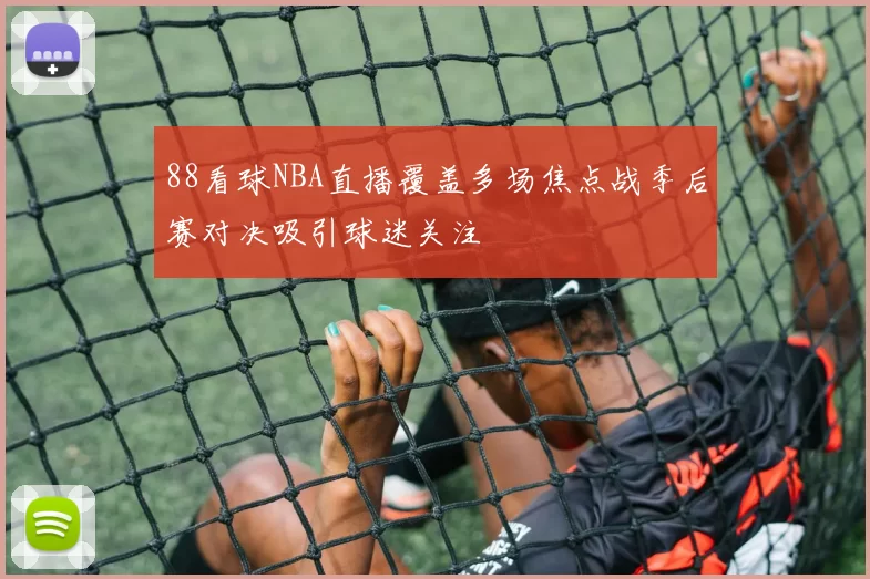 88看球NBA直播覆盖多场焦点战季后赛对决吸引球迷关注