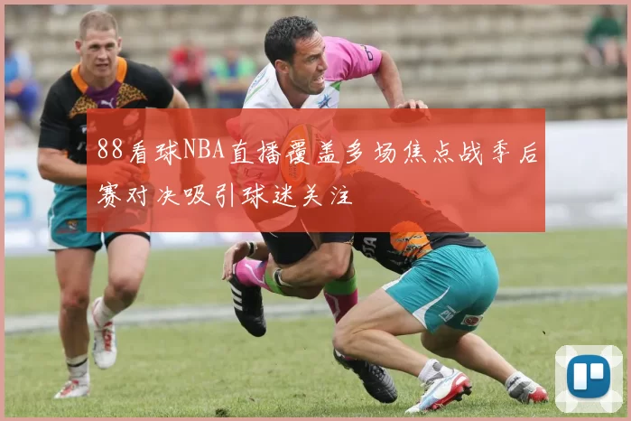 88看球NBA直播覆盖多场焦点战季后赛对决吸引球迷关注