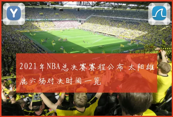 2021年NBA总决赛赛程公布 太阳雄鹿六场对决时间一览