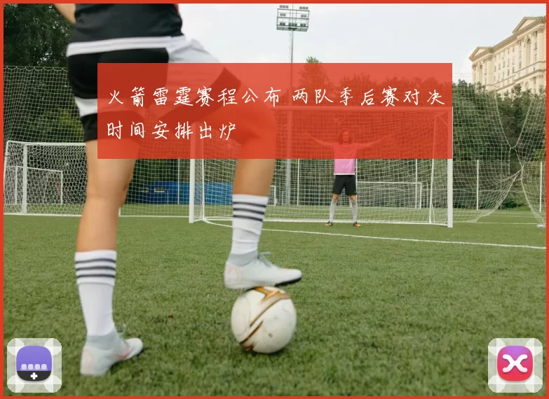 火箭雷霆赛程公布 两队季后赛对决时间安排出炉