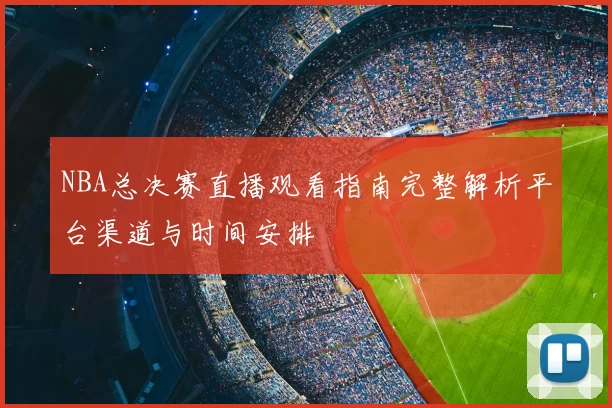 NBA总决赛直播观看指南完整解析平台渠道与时间安排