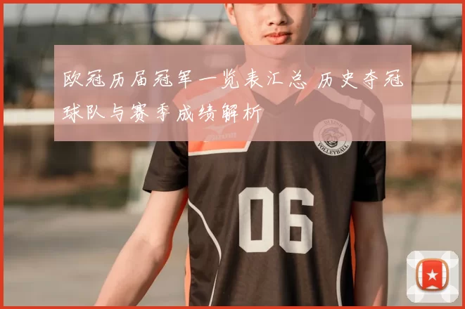 欧冠历届冠军一览表汇总 历史夺冠球队与赛季成绩解析