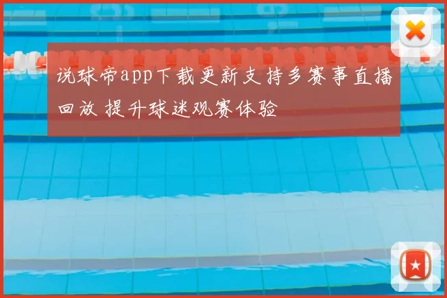 说球帝app下载更新支持多赛事直播回放 提升球迷观赛体验