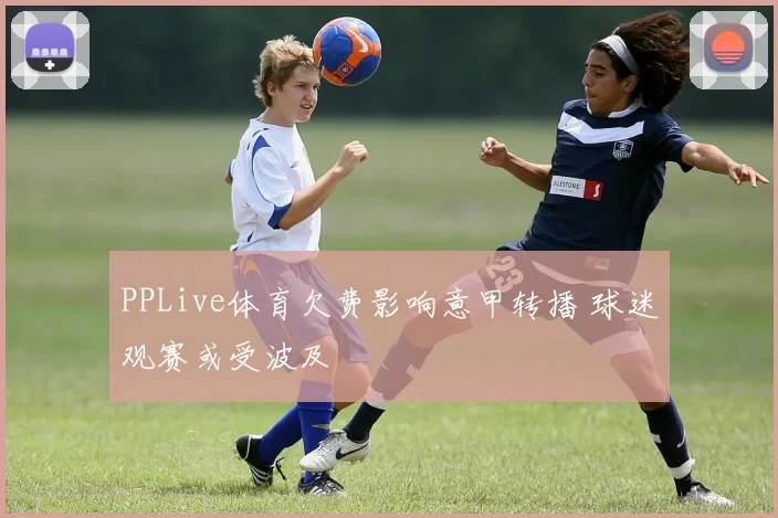 PPLive体育欠费影响意甲转播 球迷观赛或受波及