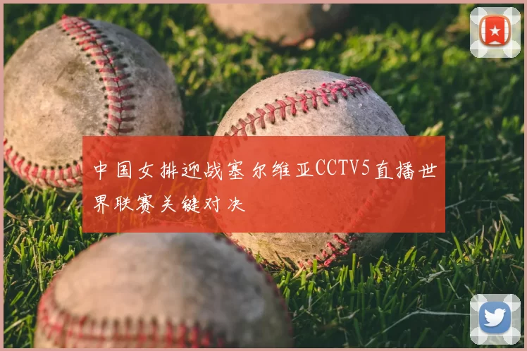 中国女排迎战塞尔维亚CCTV5直播世界联赛关键对决