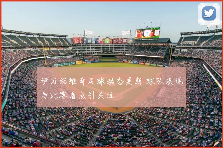伊万诺维奇足球动态更新 球队表现与比赛看点引关注