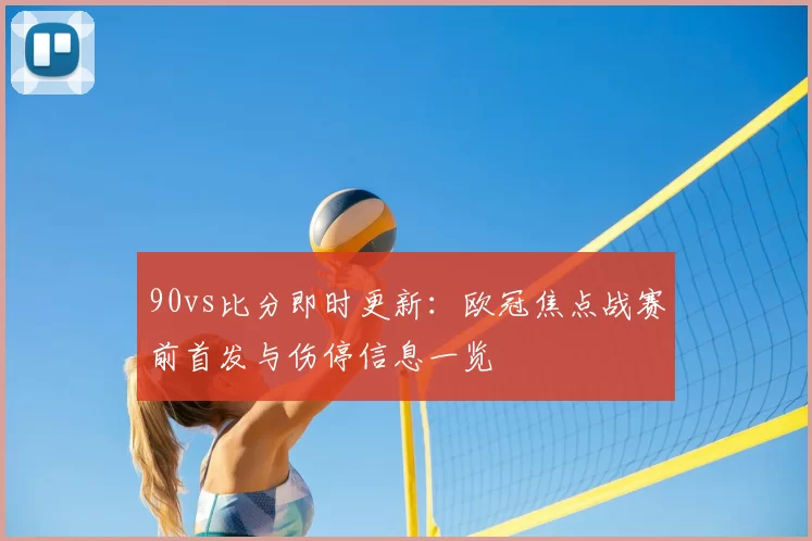 90vs比分即时更新：欧冠焦点战赛前首发与伤停信息一览