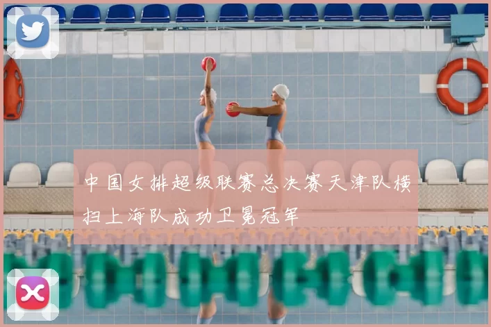 中国女排超级联赛总决赛天津队横扫上海队成功卫冕冠军