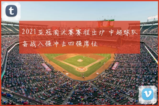 2021亚冠淘汰赛赛程出炉 中超球队备战八强冲击四强席位