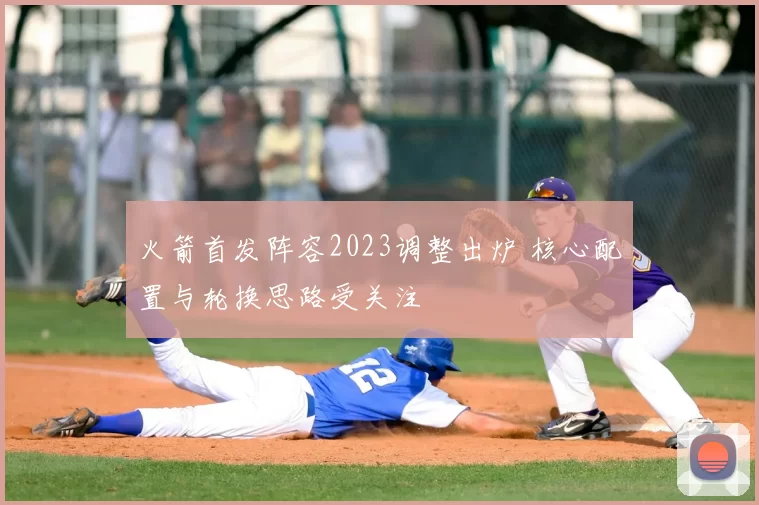 火箭首发阵容2023调整出炉 核心配置与轮换思路受关注
