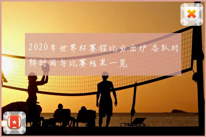 2020年世界杯赛程比分出炉 各队对阵时间与比赛结果一览