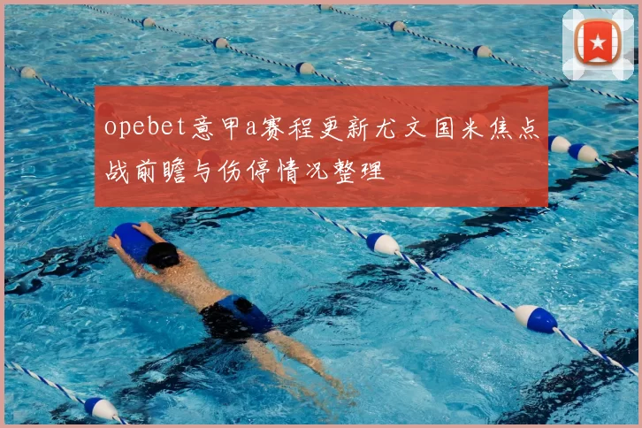 opebet意甲a赛程更新尤文国米焦点战前瞻与伤停情况整理