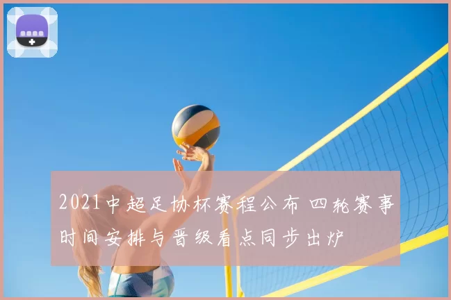 2021中超足协杯赛程公布 四轮赛事时间安排与晋级看点同步出炉
