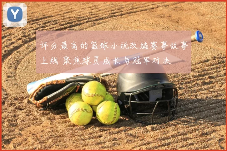 评分最高的篮球小说改编赛事故事上线 聚焦球员成长与冠军对决
