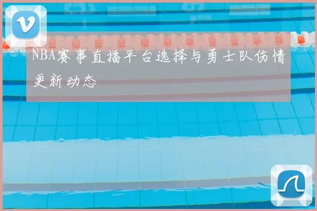 NBA赛事直播平台选择与勇士队伤情更新动态